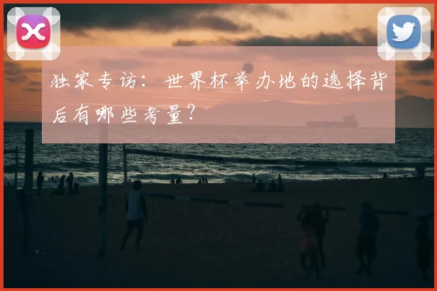 独家专访:世界杯举办地的选择背后有哪些考量?