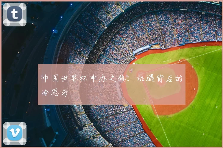 中国世界杯申办之路:机遇背后的冷思考
