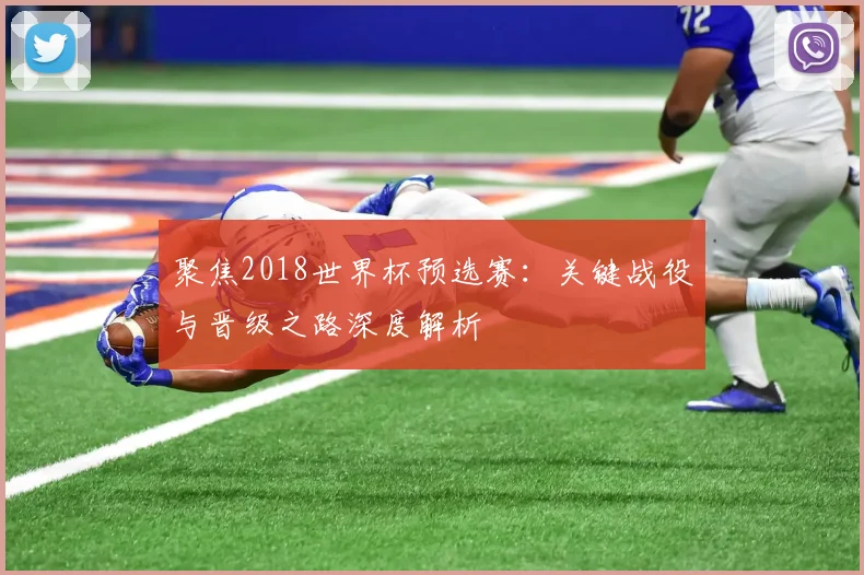 聚焦2018世界杯预选赛：关键战役与晋级之路深度解析