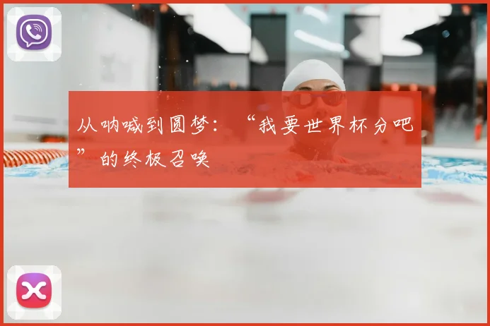 从呐喊到圆梦:“我要世界杯分吧”的终极召唤