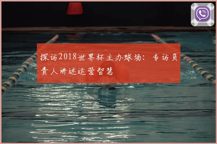 探访2018世界杯主办球场:专访负责人讲述运营智慧