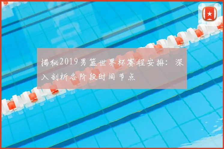 揭秘2019男篮世界杯赛程安排:深入剖析各阶段时间节点