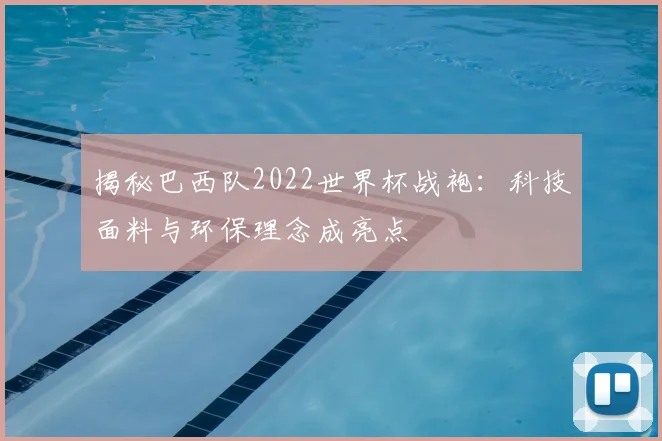 揭秘巴西队2022世界杯战袍：科技面料与环保理念成亮点