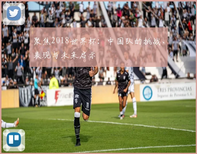 聚焦2018世界杯：中国队的挑战、表现与未来启示