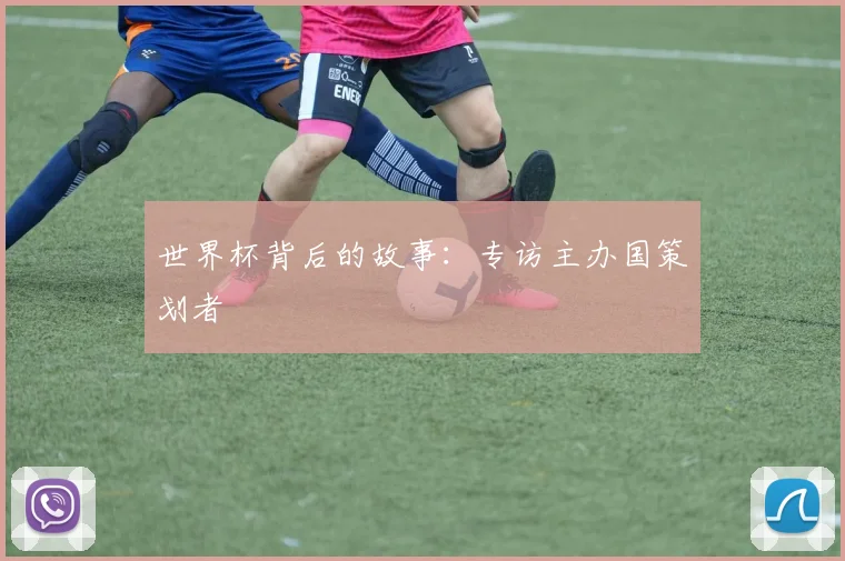 世界杯背后的故事:专访主办国策划者