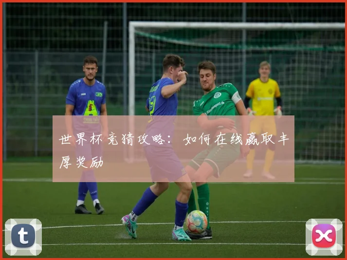 世界杯竞猜攻略:如何在线赢取丰厚奖励