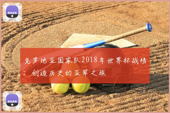 克罗地亚国家队2018年世界杯战绩：创造历史的亚军之旅