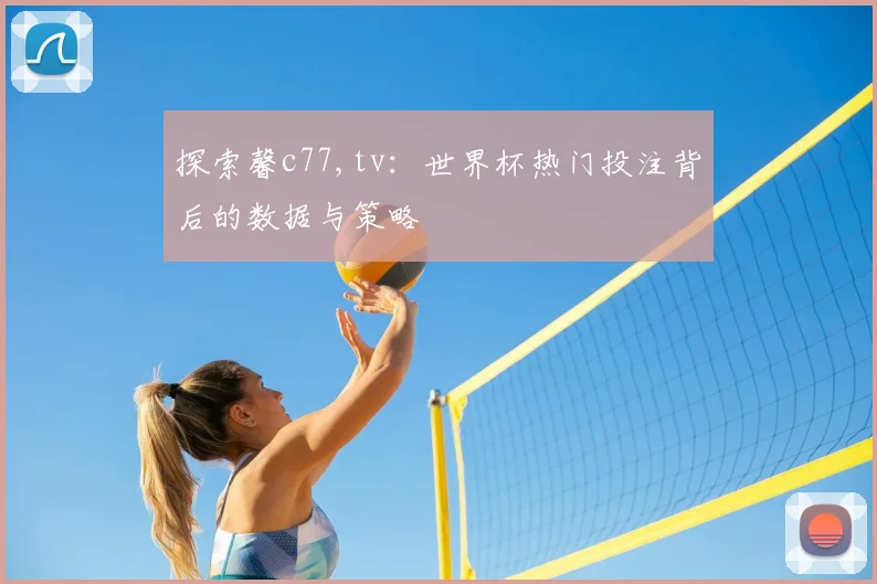 探索馨c77,tv：世界杯热门投注背后的数据与策略