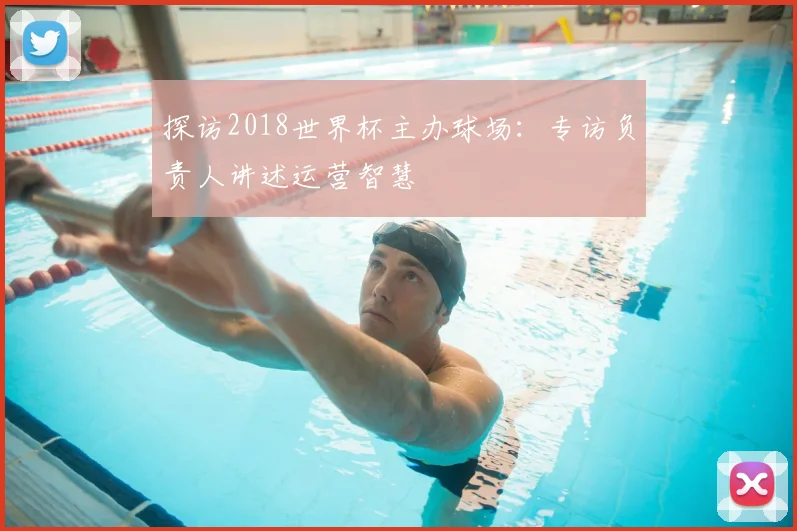 探访2018世界杯主办球场:专访负责人讲述运营智慧
