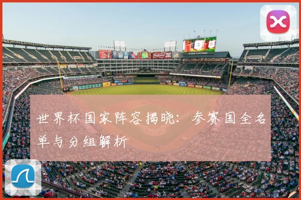 世界杯国家阵容揭晓:参赛国全名单与分组解析