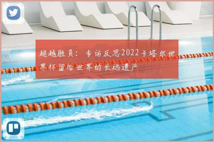 超越胜负：专访反思2022卡塔尔世界杯留给世界的长远遗产