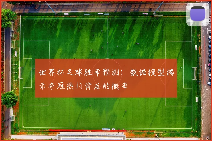 世界杯足球胜率预测:数据模型揭示夺冠热门背后的概率