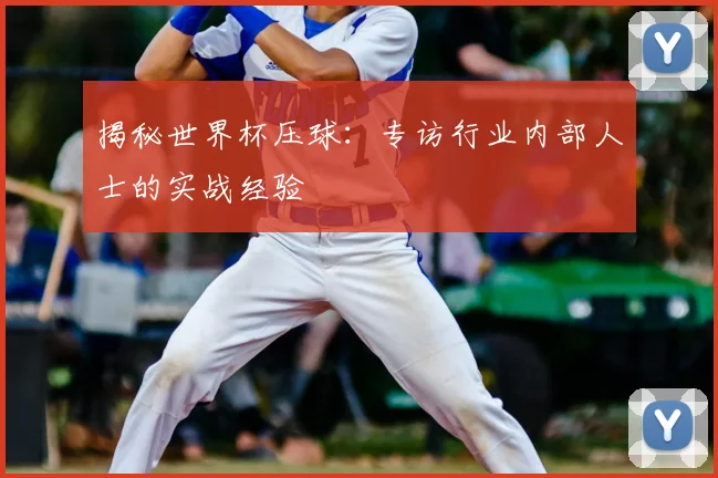 揭秘世界杯压球:专访行业内部人士的实战经验