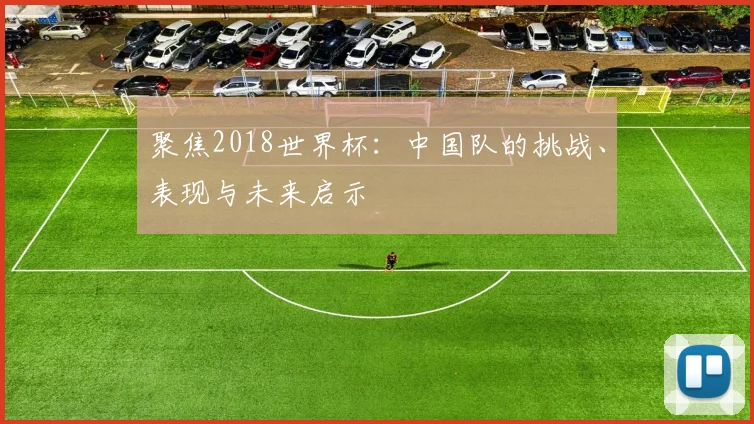 聚焦2018世界杯：中国队的挑战、表现与未来启示