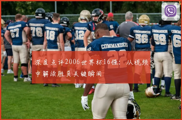 深度点评2006世界杯16强:从视频中解读胜负关键瞬间