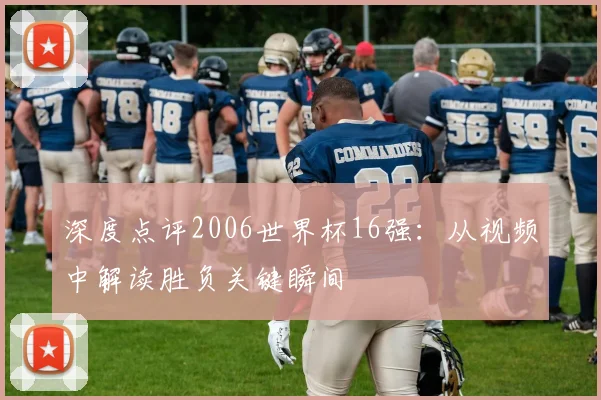 深度点评2006世界杯16强:从视频中解读胜负关键瞬间