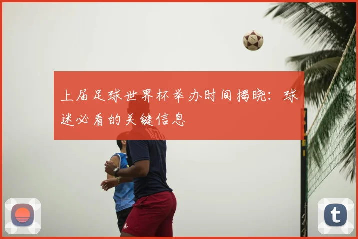 上届足球世界杯举办时间揭晓:球迷必看的关键信息