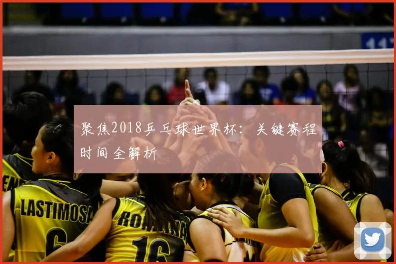 聚焦2018乒乓球世界杯：关键赛程时间全解析