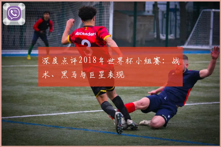 深度点评2018年世界杯小组赛:战术、黑马与巨星表现