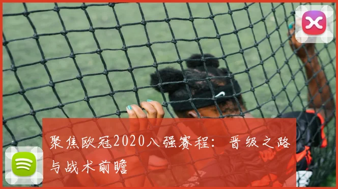 聚焦欧冠2020八强赛程：晋级之路与战术前瞻