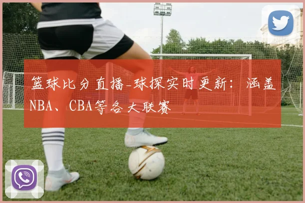 篮球比分直播_球探实时更新：涵盖NBA、CBA等各大联赛