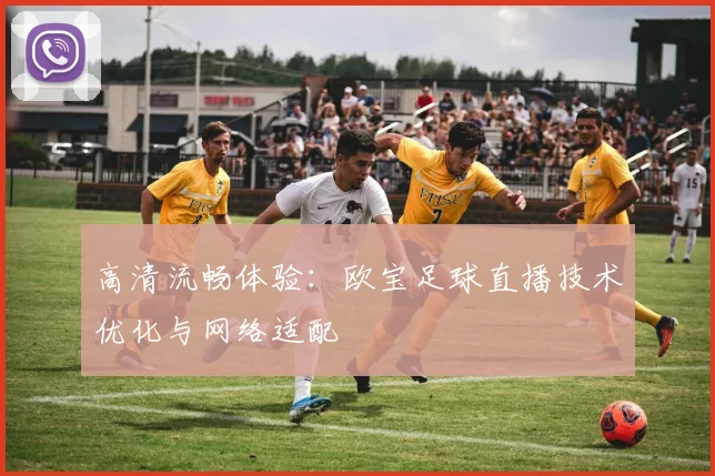 高清流畅体验:欧宝足球直播技术优化与网络适配