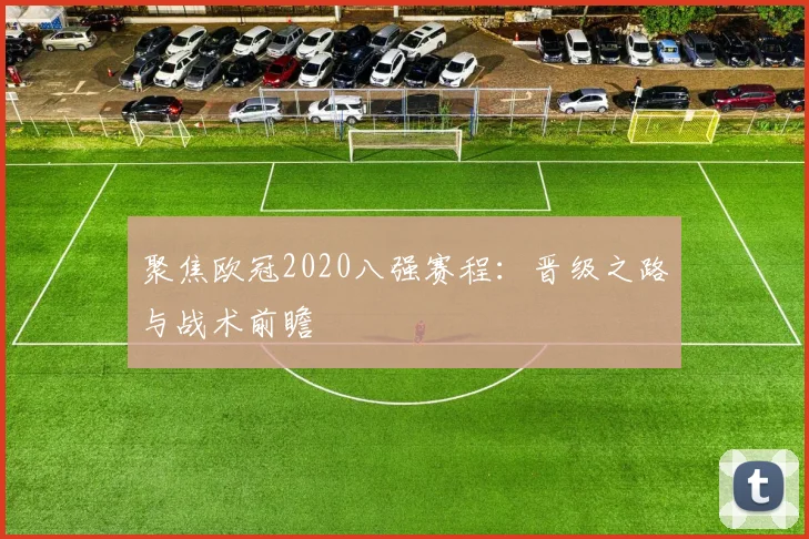 聚焦欧冠2020八强赛程：晋级之路与战术前瞻