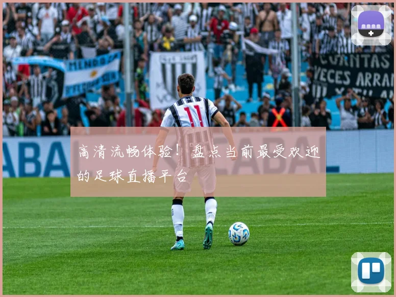 高清流畅体验！盘点当前最受欢迎的足球直播平台