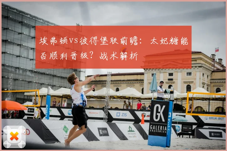 埃弗顿vs彼得堡联前瞻：太妃糖能否顺利晋级？战术解析