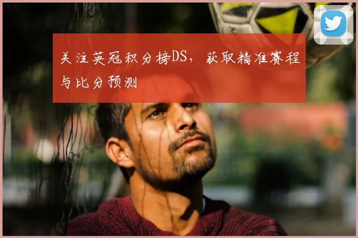 关注英冠积分榜DS，获取精准赛程与比分预测