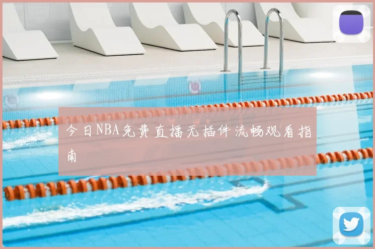 今日NBA免费直播无插件流畅观看指南