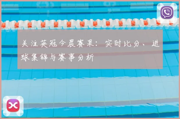 关注英冠今晨赛果：实时比分、进球集锦与赛事分析