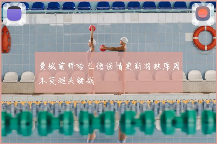 曼城前锋哈兰德伤情更新将缺席周末英超关键战