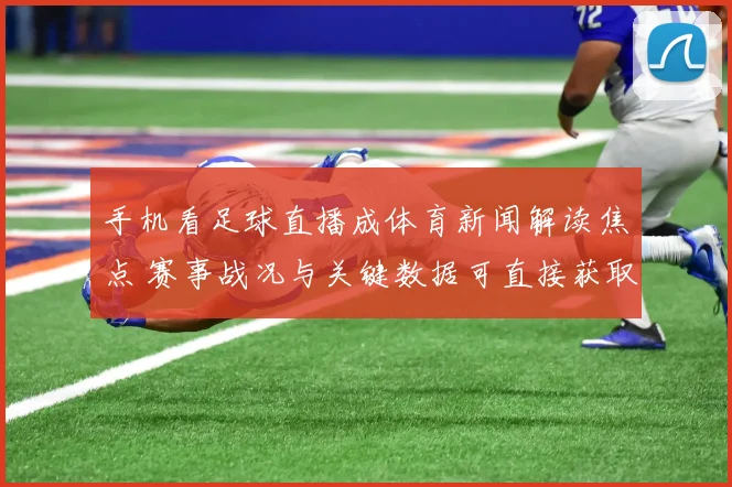 手机看足球直播成体育新闻解读焦点 赛事战况与关键数据可直接获取